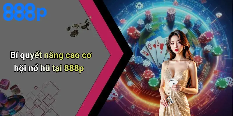 Bí quyết nâng cao cơ hội nổ hũ tại 888p