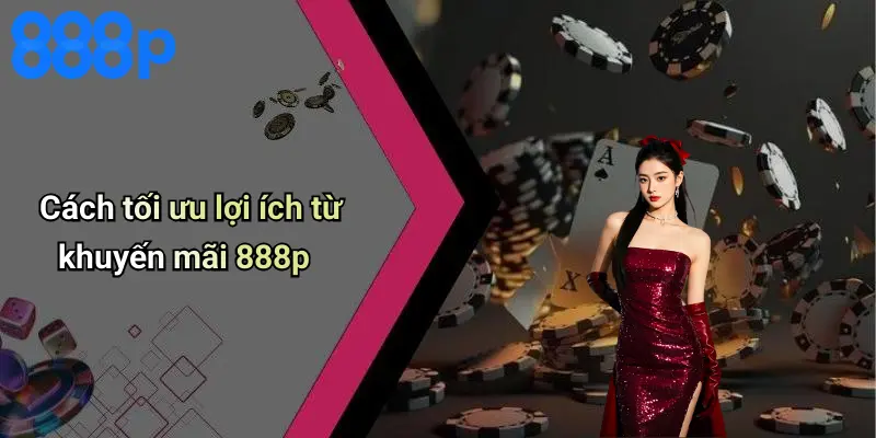 Cách tối ưu lợi ích từ khuyến mãi 888p