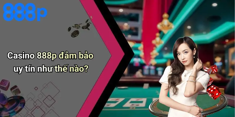 Casino 888p đảm bảo uy tín như thế nào?