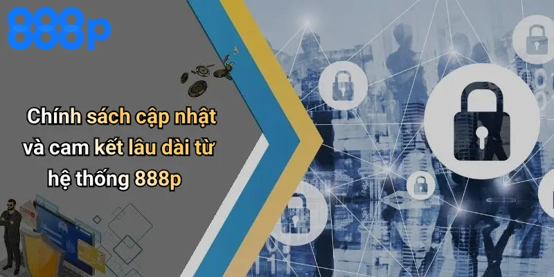 Chính sách cập nhật và cam kết lâu dài từ hệ thống 888p