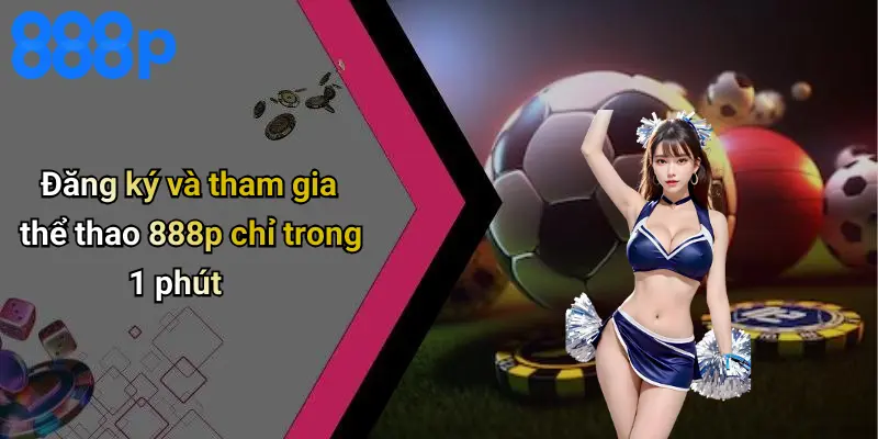 Đăng ký và tham gia thể thao 888p chỉ trong 1 phút