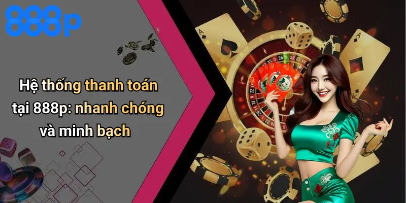 Hệ thống thanh toán tại 888p: nhanh chóng và minh bạch