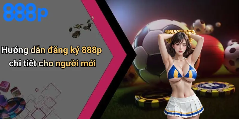 Hướng dẫn đăng ký 888p chi tiết cho người mới