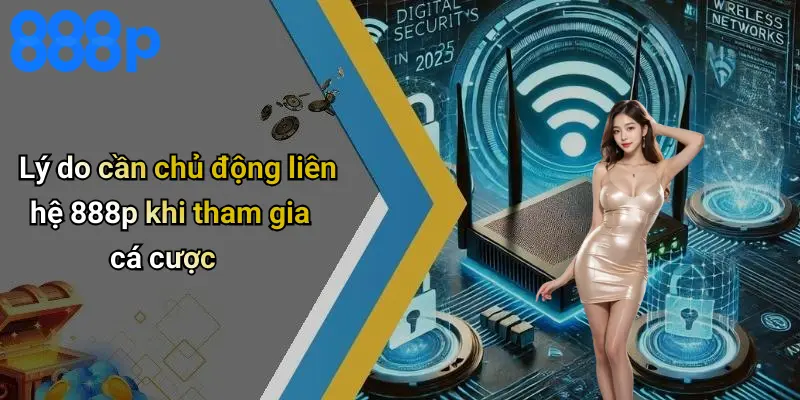 Lý do cần chủ động liên hệ 888p khi tham gia cá cược