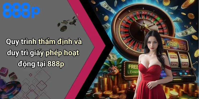 Quy trình thẩm định và duy trì giấy phép hoạt động tại 888p