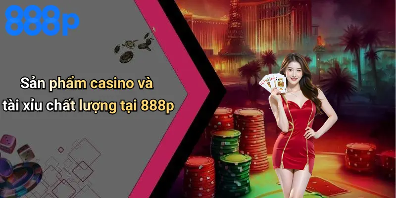 Sản phẩm casino và tài xỉu chất lượng tại 888p