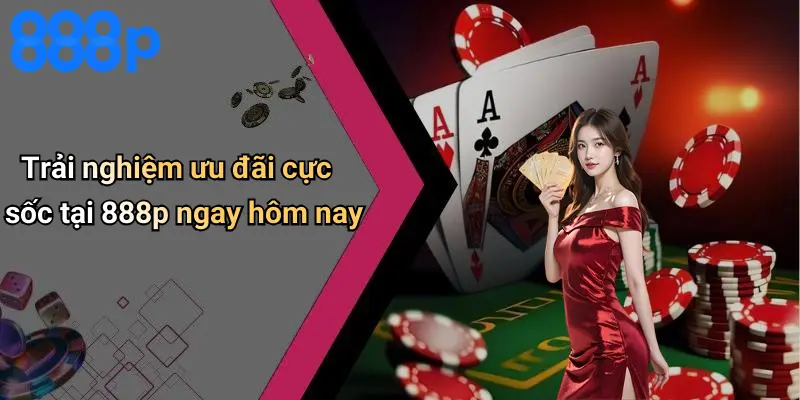 Trải nghiệm ưu đãi cực sốc tại 888p ngay hôm nay