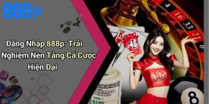 Đăng Nhập 888p: Trải Nghiệm Nền Tảng Cá Cược Hiện Đại