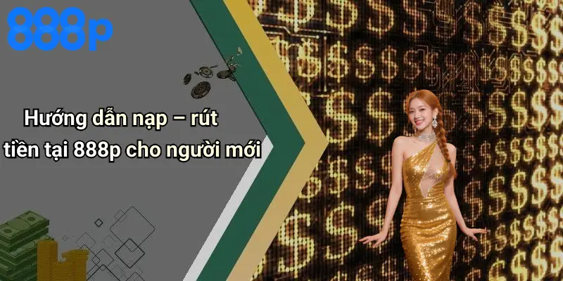 Hướng dẫn nạp – rút tiền tại 888p cho người mới